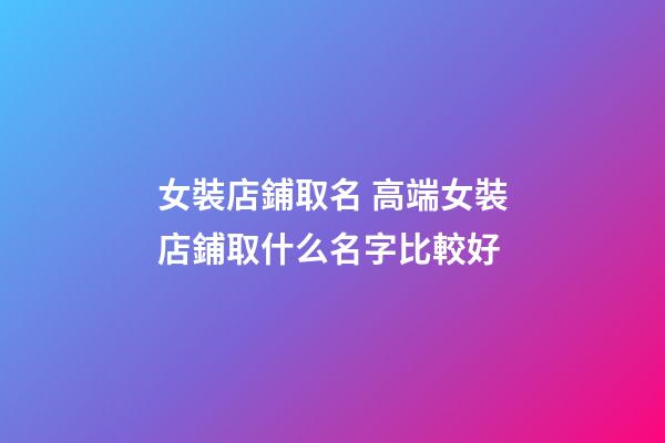 女裝店鋪取名 高端女裝店鋪取什么名字比較好